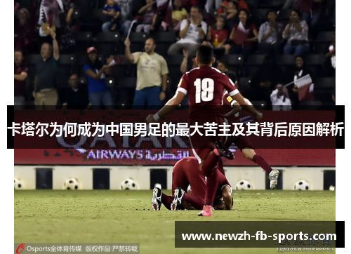卡塔尔为何成为中国男足的最大苦主及其背后原因解析