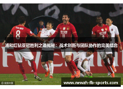 浦和红钻亚冠胜利之道揭秘:战术创新与团队协作的完美结合 浦和红钻亚冠胜利之道揭秘:战术创新与团队协作的完美结合