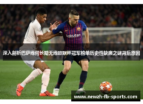 深入剖析巴萨缘何长期无缘欧联杯冠军榜单历史性缺席之谜背后原因 深入剖析巴萨缘何长期无缘欧联杯冠军榜单历史性缺席之谜背后原因