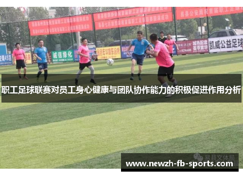 职工足球联赛对员工身心健康与团队协作能力的积极促进作用分析 职工足球联赛对员工身心健康与团队协作能力的积极促进作用分析