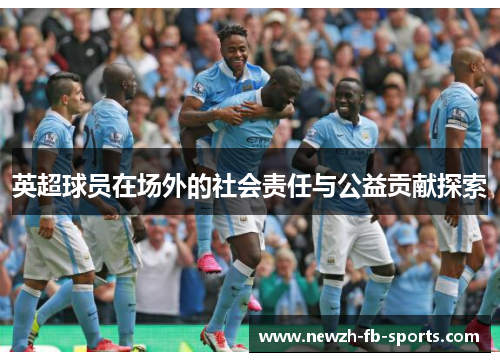 英超球员在场外的社会责任与公益贡献探索 英超球员在场外的社会责任与公益贡献探索
