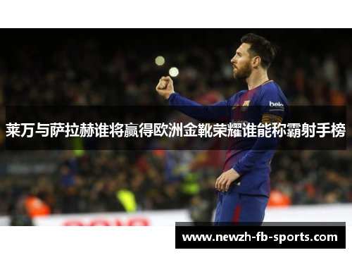 莱万与萨拉赫谁将赢得欧洲金靴荣耀谁能称霸射手榜 莱万与萨拉赫谁将赢得欧洲金靴荣耀谁能称霸射手榜