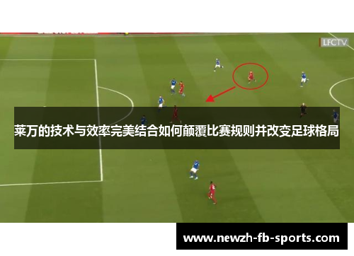 莱万的技术与效率完美结合如何颠覆比赛规则并改变足球格局 莱万的技术与效率完美结合如何颠覆比赛规则并改变足球格局