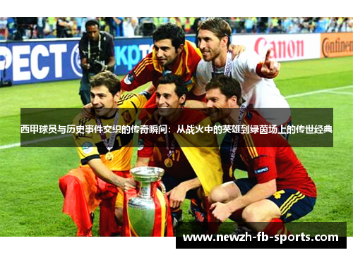 西甲球员与历史事件交织的传奇瞬间:从战火中的英雄到绿茵场上的传世经典 西甲球员与历史事件交织的传奇瞬间:从战火中的英雄到绿茵场上的传世经典