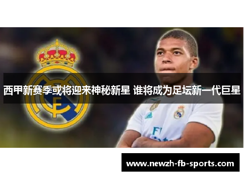 西甲新赛季或将迎来神秘新星 谁将成为足坛新一代巨星 西甲新赛季或将迎来神秘新星 谁将成为足坛新一代巨星