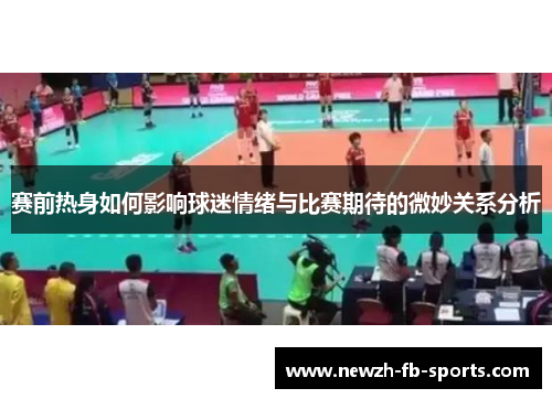 赛前热身如何影响球迷情绪与比赛期待的微妙关系分析