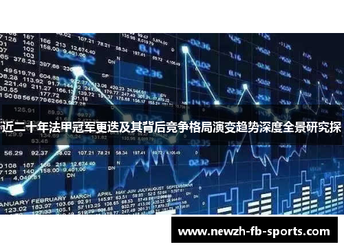 近二十年法甲冠军更迭及其背后竞争格局演变趋势深度全景研究探 近二十年法甲冠军更迭及其背后竞争格局演变趋势深度全景研究探