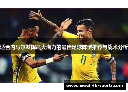 适合内马尔发挥最大潜力的最佳足球阵型推荐与战术分析 适合内马尔发挥最大潜力的最佳足球阵型推荐与战术分析