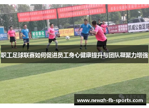 职工足球联赛如何促进员工身心健康提升与团队凝聚力增强
