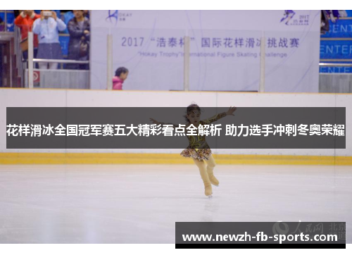 花样滑冰全国冠军赛五大精彩看点全解析 助力选手冲刺冬奥荣耀 花样滑冰全国冠军赛五大精彩看点全解析 助力选手冲刺冬奥荣耀