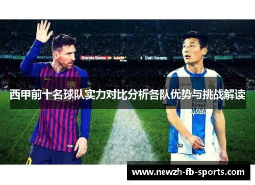 西甲前十名球队实力对比分析各队优势与挑战解读 西甲前十名球队实力对比分析各队优势与挑战解读
