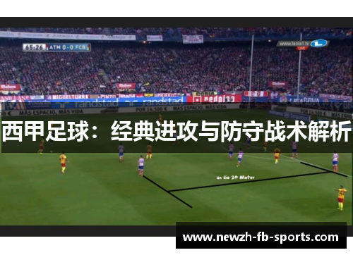 西甲足球:经典进攻与防守战术解析 西甲足球:经典进攻与防守战术解析