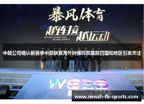 中超公司确认新赛季中超联赛海外转播权覆盖超百国和地区引发关注 中超公司确认新赛季中超联赛海外转播权覆盖超百国和地区引发关注