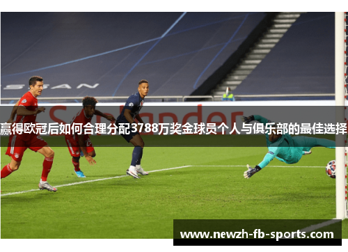 赢得欧冠后如何合理分配3788万奖金球员个人与俱乐部的最佳选择