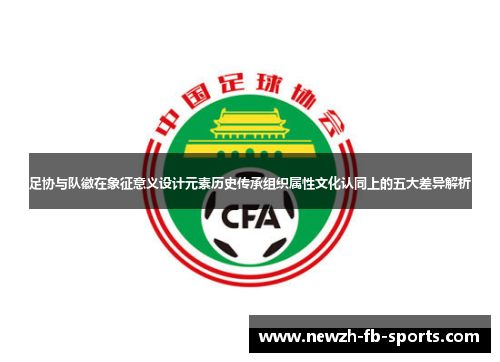 足协与队徽在象征意义设计元素历史传承组织属性文化认同上的五大差异解析