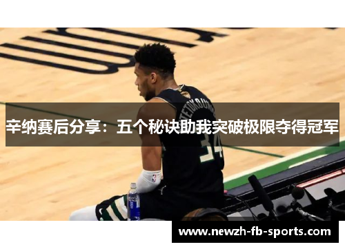辛纳赛后分享：五个秘诀助我突破极限夺得冠军