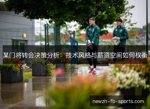 某门将转会决策分析：技术风格与薪资空间如何权衡