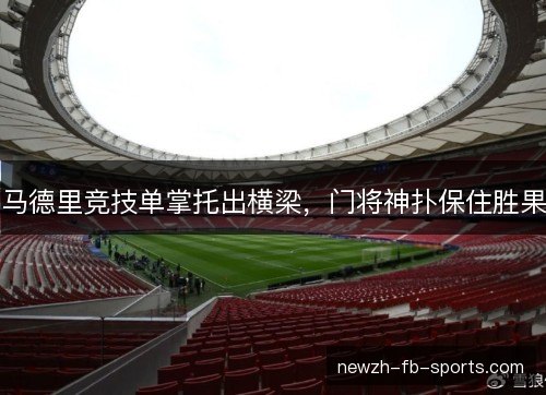 马德里竞技单掌托出横梁，门将神扑保住胜果