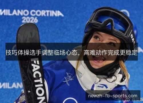 技巧体操选手调整临场心态，高难动作完成更稳定